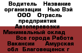 Водитель › Название организации ­ Нью Вэй, ООО › Отрасль предприятия ­ Автоперевозки › Минимальный оклад ­ 70 000 - Все города Работа » Вакансии   . Амурская обл.,Благовещенск г.